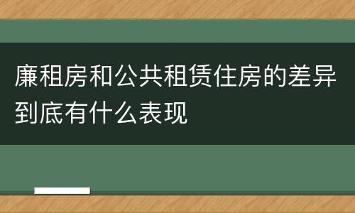 廉租房和公共租赁住房的差异到底有什么表现