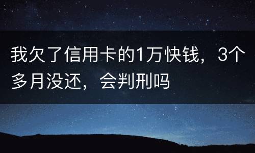 我欠了信用卡的1万快钱，3个多月没还，会判刑吗