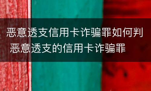 恶意透支信用卡诈骗罪如何判 恶意透支的信用卡诈骗罪