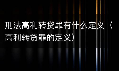 刑法高利转贷罪有什么定义（高利转贷罪的定义）