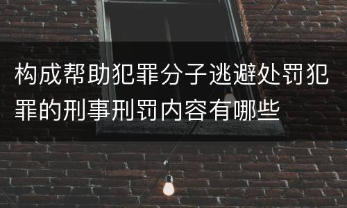 构成帮助犯罪分子逃避处罚犯罪的刑事刑罚内容有哪些