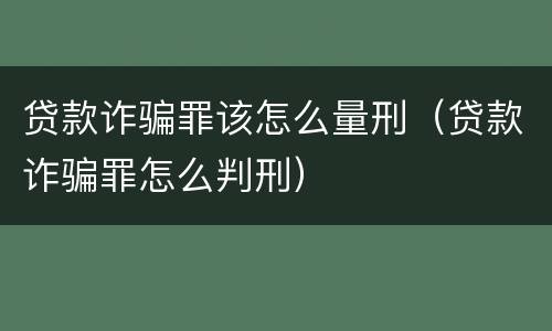 贷款诈骗罪该怎么量刑（贷款诈骗罪怎么判刑）