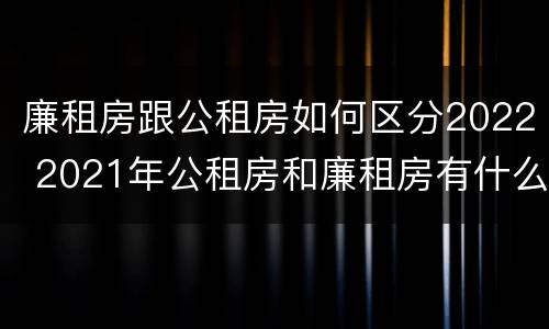 廉租房跟公租房如何区分2022 2021年公租房和廉租房有什么区别