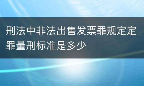 刑法中非法出售发票罪规定定罪量刑标准是多少