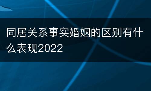 同居关系事实婚姻的区别有什么表现2022