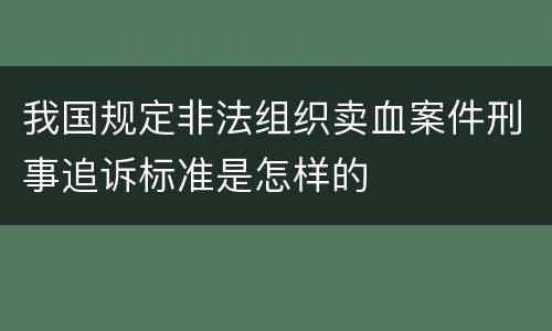 我国规定非法组织卖血案件刑事追诉标准是怎样的