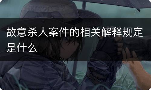 故意杀人案件的相关解释规定是什么
