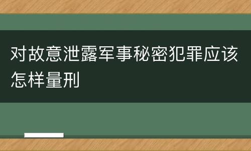 对故意泄露军事秘密犯罪应该怎样量刑