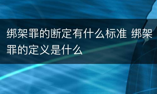 绑架罪的断定有什么标准 绑架罪的定义是什么