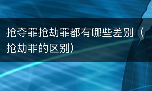 抢夺罪抢劫罪都有哪些差别（抢劫罪的区别）