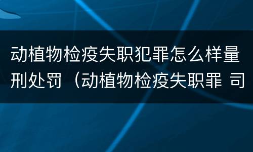 动植物检疫失职犯罪怎么样量刑处罚（动植物检疫失职罪 司法解释）