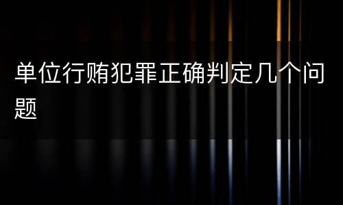 单位行贿犯罪正确判定几个问题