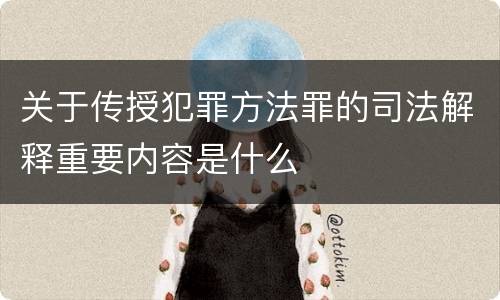 关于传授犯罪方法罪的司法解释重要内容是什么