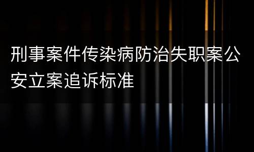 刑事案件传染病防治失职案公安立案追诉标准