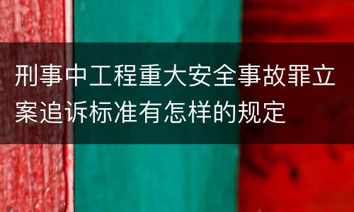 刑事中工程重大安全事故罪立案追诉标准有怎样的规定
