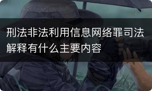 刑法非法利用信息网络罪司法解释有什么主要内容
