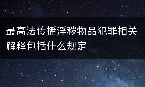 最高法传播淫秽物品犯罪相关解释包括什么规定