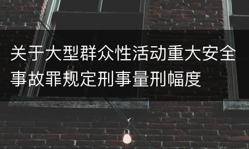 关于大型群众性活动重大安全事故罪规定刑事量刑幅度
