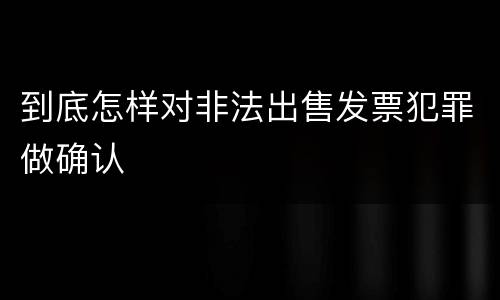 到底怎样对非法出售发票犯罪做确认