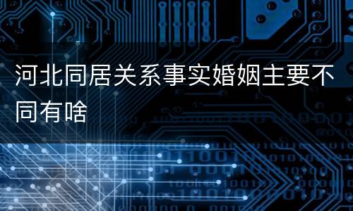 河北同居关系事实婚姻主要不同有啥