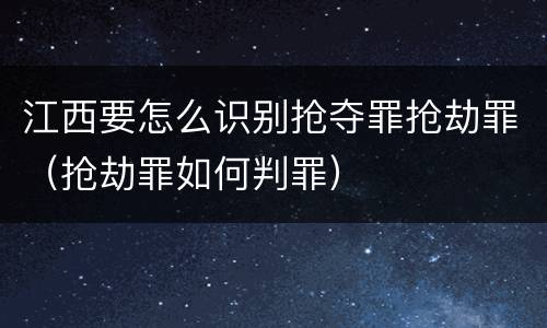 江西要怎么识别抢夺罪抢劫罪（抢劫罪如何判罪）