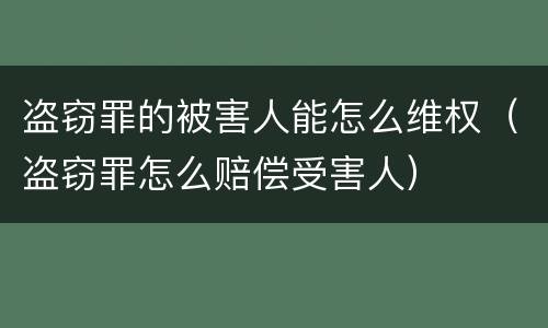 盗窃罪的被害人能怎么维权（盗窃罪怎么赔偿受害人）