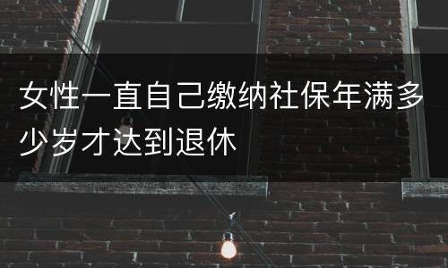 女性一直自己缴纳社保年满多少岁才达到退休