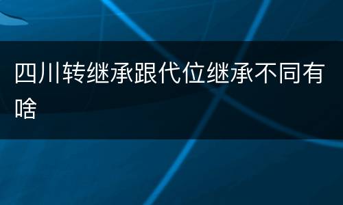 四川转继承跟代位继承不同有啥