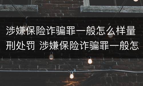 涉嫌保险诈骗罪一般怎么样量刑处罚 涉嫌保险诈骗罪一般怎么样量刑处罚
