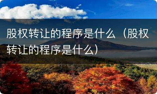 股权转让的程序是什么（股权转让的程序是什么）