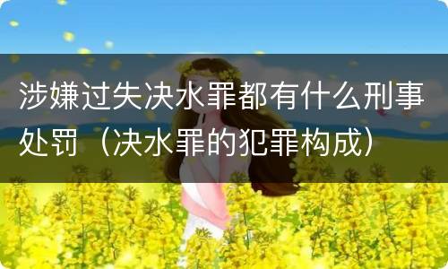 涉嫌过失决水罪都有什么刑事处罚（决水罪的犯罪构成）