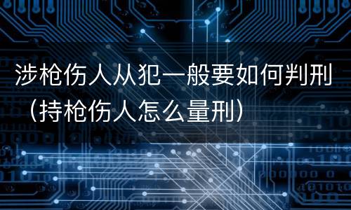 涉枪伤人从犯一般要如何判刑（持枪伤人怎么量刑）