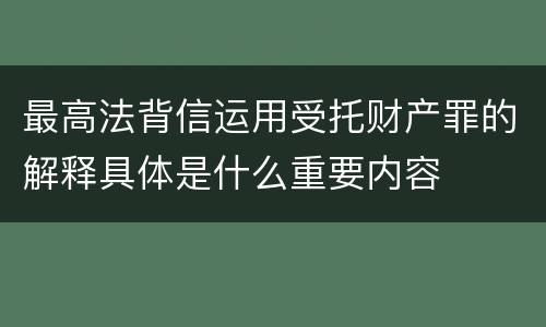 最高法背信运用受托财产罪的解释具体是什么重要内容