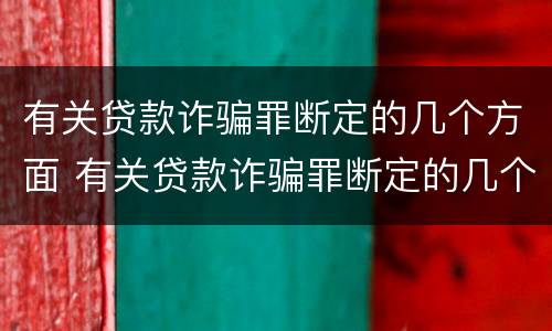 有关贷款诈骗罪断定的几个方面 有关贷款诈骗罪断定的几个方面是
