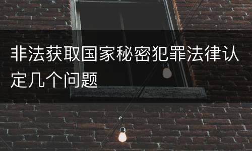 非法获取国家秘密犯罪法律认定几个问题