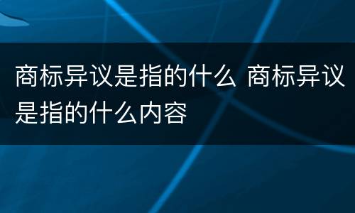 商标异议是指的什么 商标异议是指的什么内容
