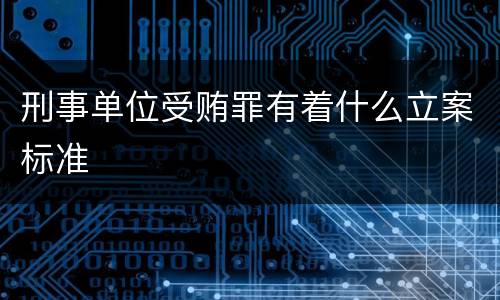 刑事单位受贿罪有着什么立案标准
