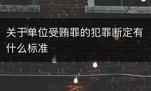 关于单位受贿罪的犯罪断定有什么标准