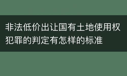 非法低价出让国有土地使用权犯罪的判定有怎样的标准