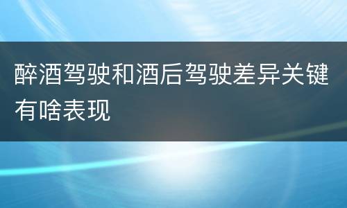 醉酒驾驶和酒后驾驶差异关键有啥表现