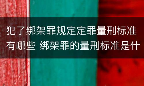 犯了绑架罪规定定罪量刑标准有哪些 绑架罪的量刑标准是什么?