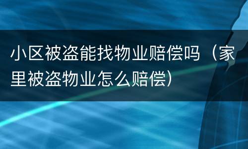 小区被盗能找物业赔偿吗（家里被盗物业怎么赔偿）