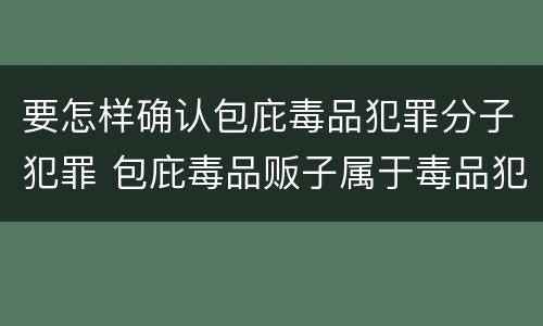 要怎样确认包庇毒品犯罪分子犯罪 包庇毒品贩子属于毒品犯罪吗