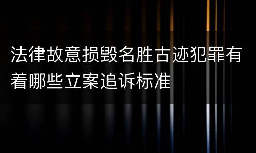 法律故意损毁名胜古迹犯罪有着哪些立案追诉标准