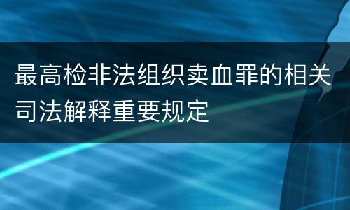 最高检非法组织卖血罪的相关司法解释重要规定