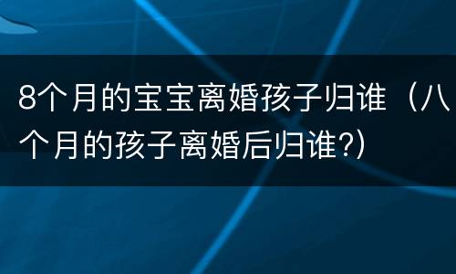 8个月的宝宝离婚孩子归谁（八个月的孩子离婚后归谁?）
