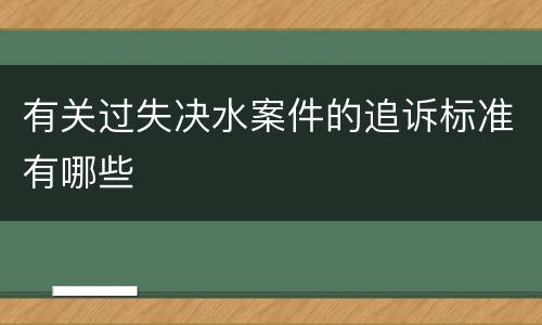 有关过失决水案件的追诉标准有哪些
