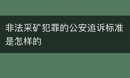 非法采矿犯罪的公安追诉标准是怎样的