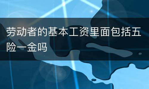 劳动者的基本工资里面包括五险一金吗