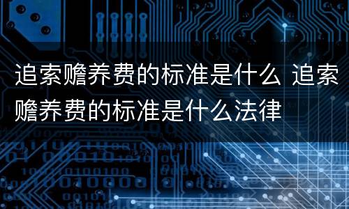 追索赡养费的标准是什么 追索赡养费的标准是什么法律